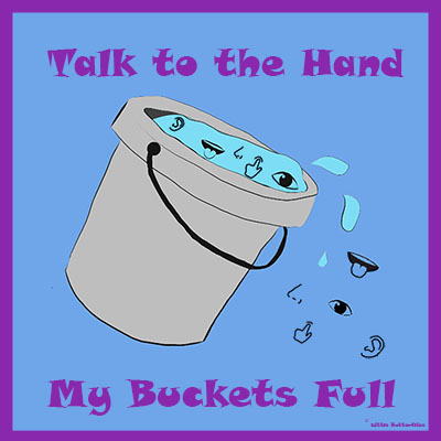 Talk to the Hand – My Bucket’s Full